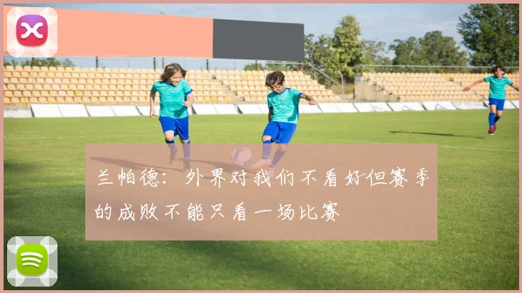 兰帕德：外界对我们不看好但赛季的成败不能只看一场比赛