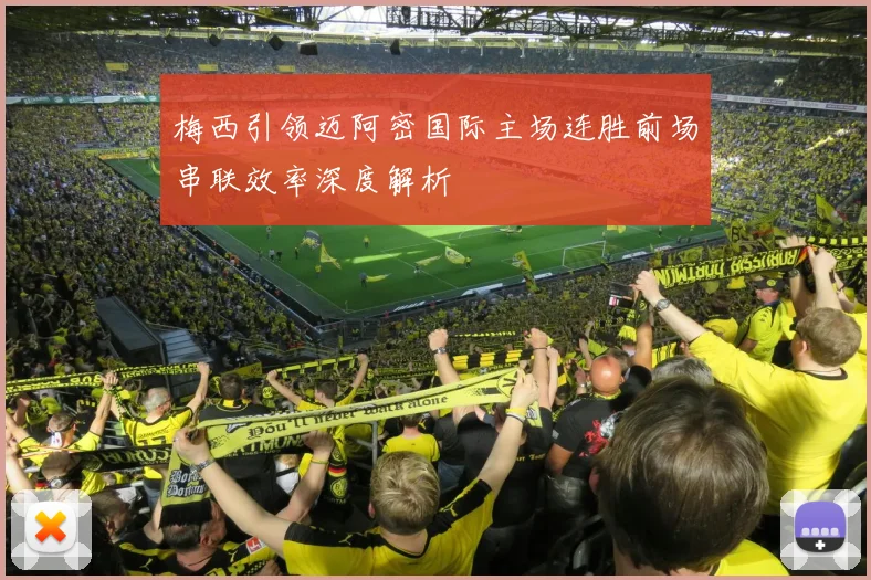 梅西引领迈阿密国际主场连胜前场串联效率深度解析
