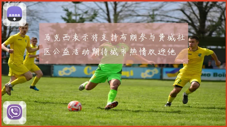 马克西表示将支持布朗参与费城社区公益活动期待城市热情欢迎他