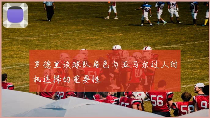 罗德里谈球队角色与亚马尔过人时机选择的重要性