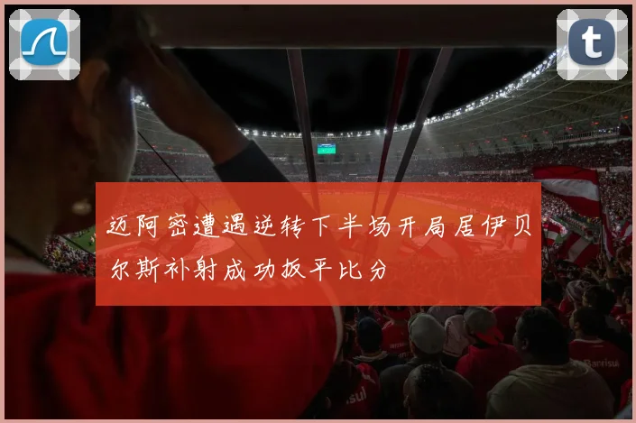 迈阿密遭遇逆转下半场开局居伊贝尔斯补射成功扳平比分